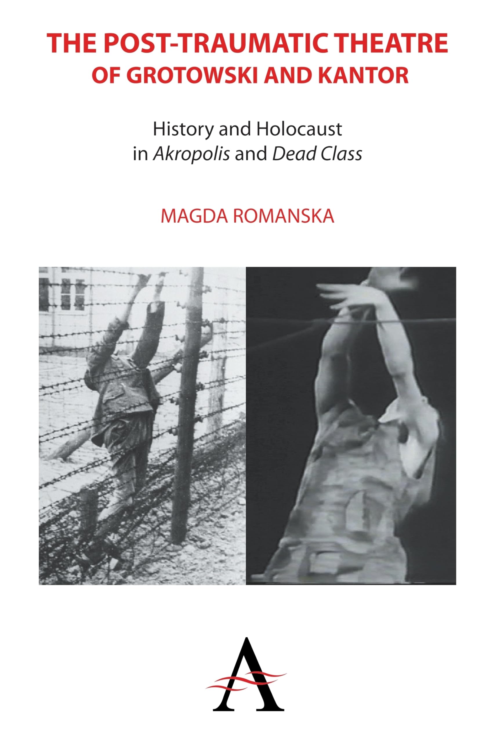 The Post-traumatic Theatre of Grotowski and Kantor: History and Holocaust in 'Akropolis' and 'Dead Class' (Anthem Studies in Theatre and Performance, 1)