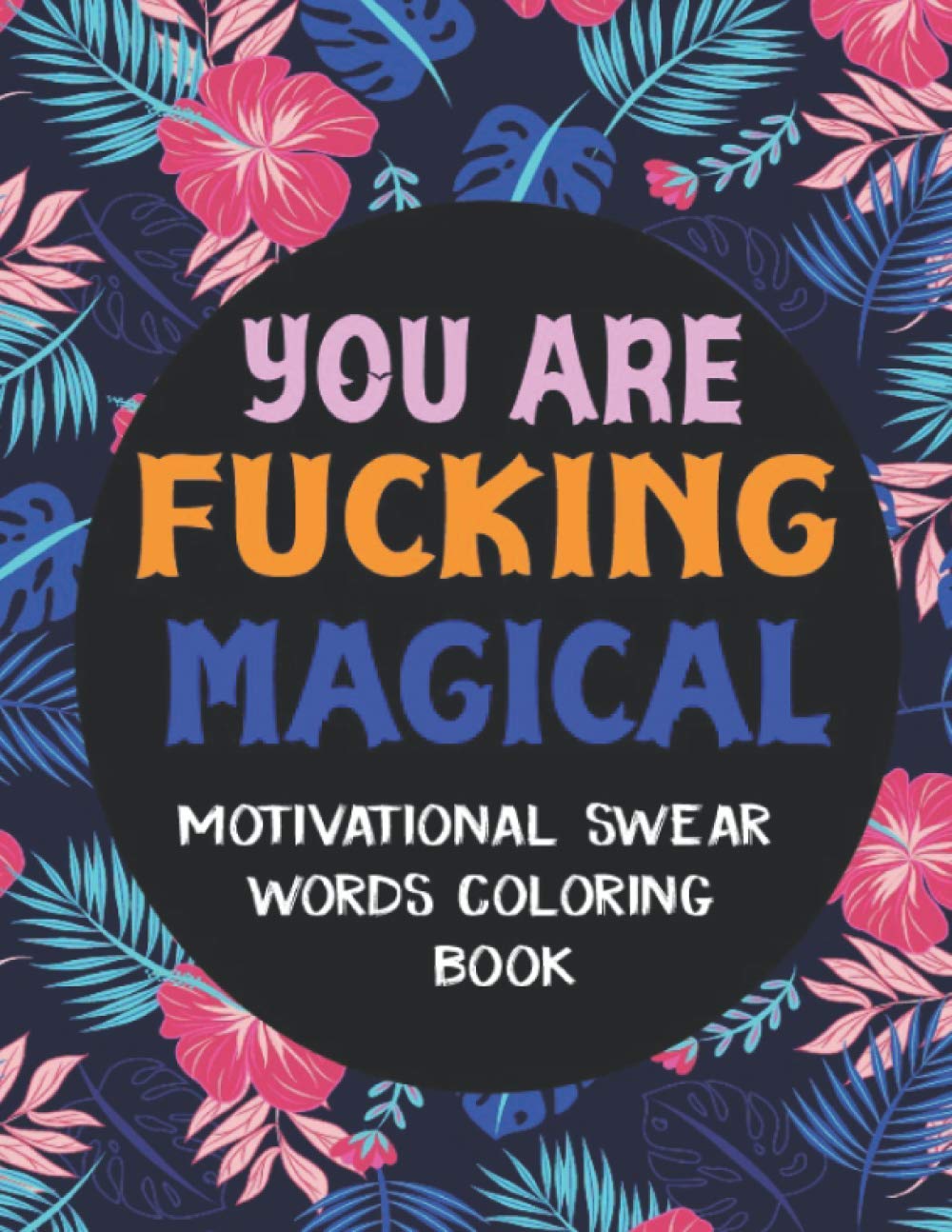 You Are Fucking Magical : Motivational Swear Words Coloring Book: Swear Word Colouring Books for Man and Woman: Swearing Colouring Book Pages for ... (Gag Gifts and Adult Coloring Books)