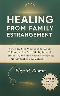 Healing from Family Estrangement: A Step-by-Step Workbook for Adult Children to Let Go of Guilt, Rebuild Self-Worth, and Find Peace After Going No-Contact or Low-Contact