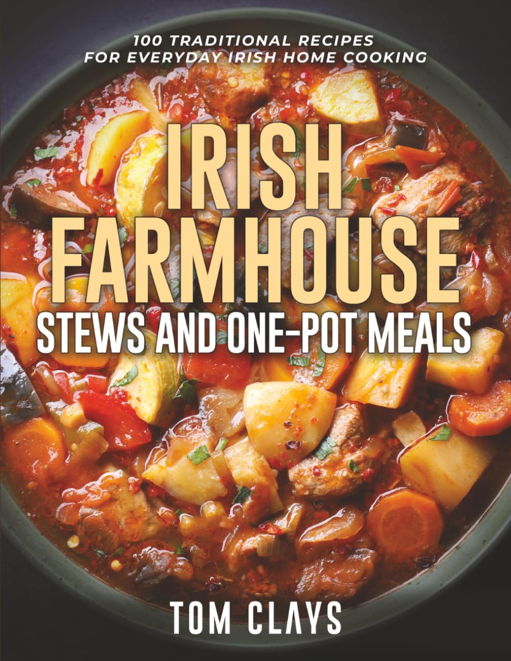 Irish Farmhouse Stews and One-Pot Meals: 100 Traditional Recipes for Hearty Irish Comfort Cooking (The Irish Farmhouse Kitchen Series)