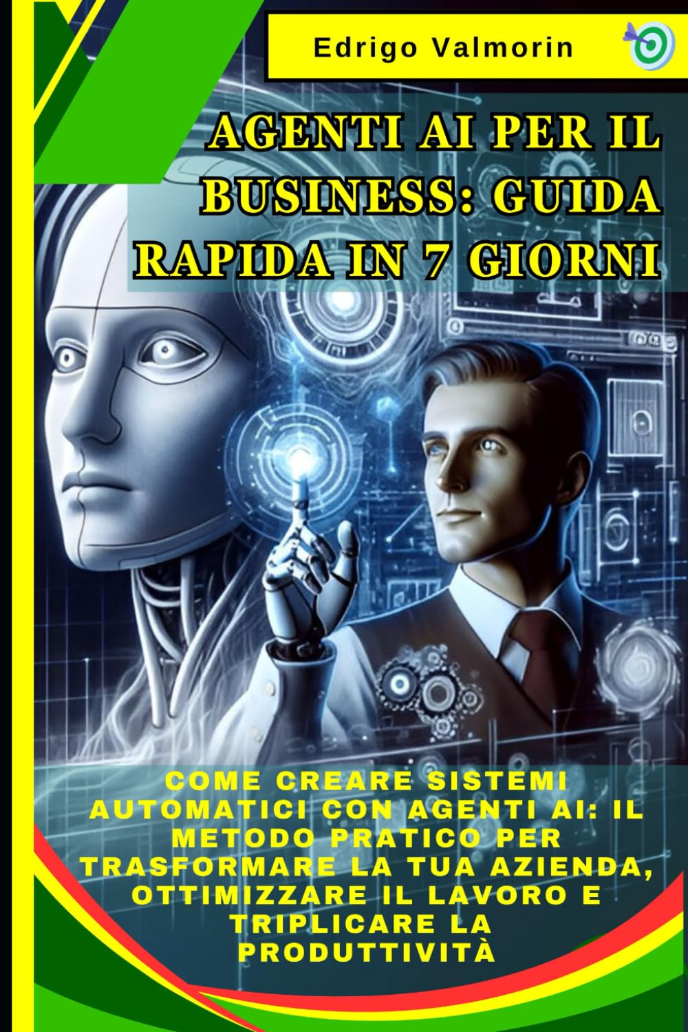 Agenti AI per il Business: Guida Rapida in 7 Giorni: Come Creare Sistemi Automatici con Agenti AI: Il Metodo Pratico per Trasformare la Tua Azienda, Ottimizzare il Lavoro e Triplicare la Produttività