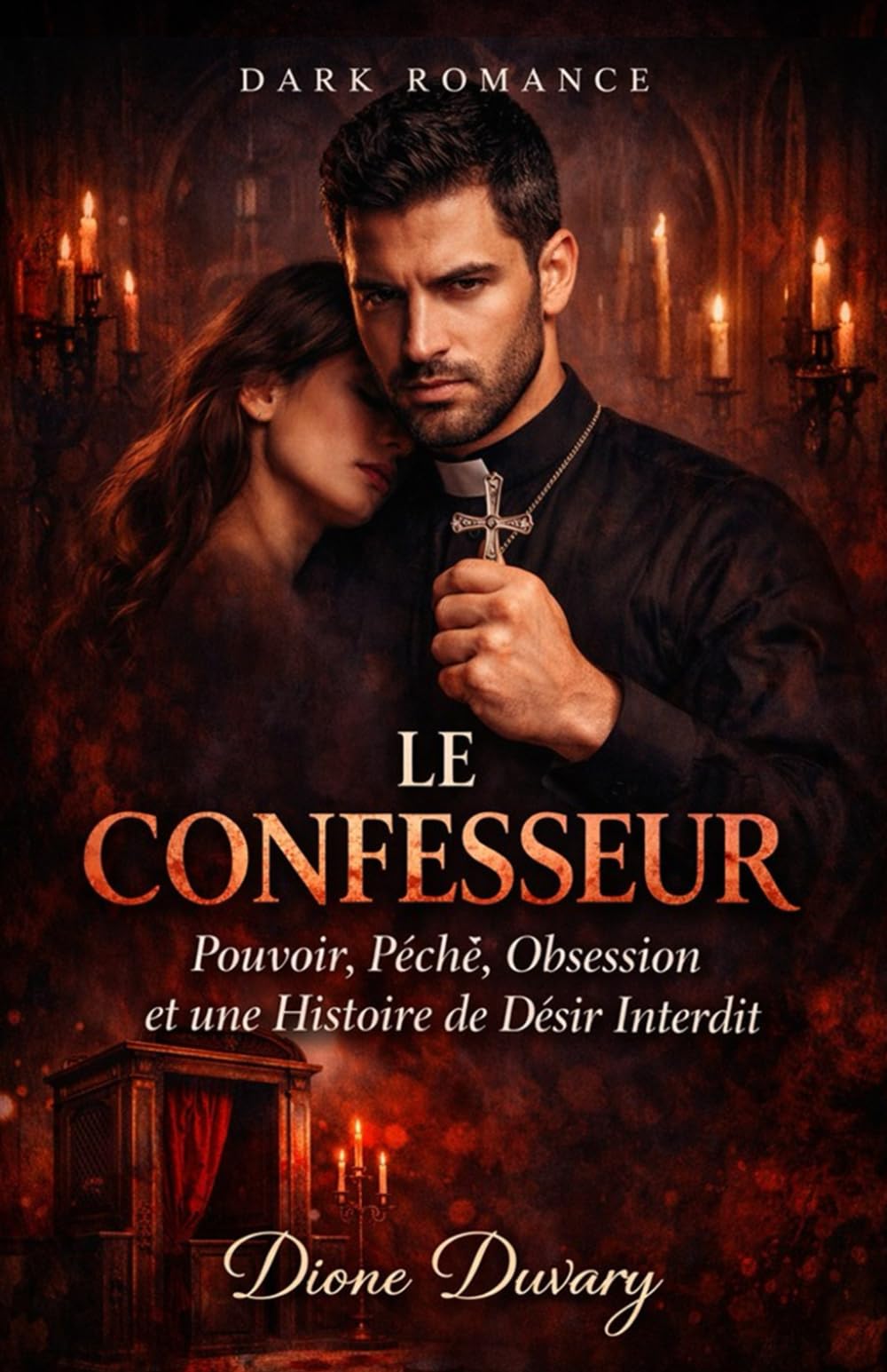LE CONFESSEUR: Pouvoir, Péché, Obsession et une Histoire de Désir Interdit (DARK ROMANCE) (Dark Romance : Hommes Dominants, Obsession Dangereuse et Érotisme Psychologique Intense)