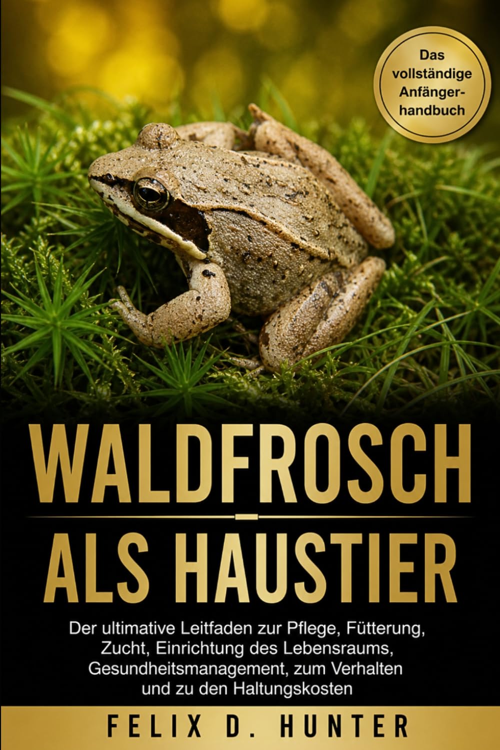 WALDFROSCH ALS HAUSTIER: Der ultimative Leitfaden zur Pflege, Fütterung, Zucht, Einrichtung des Lebensraums, Gesundheitsmanagement, zum Verhalten und zu den Haltungskosten