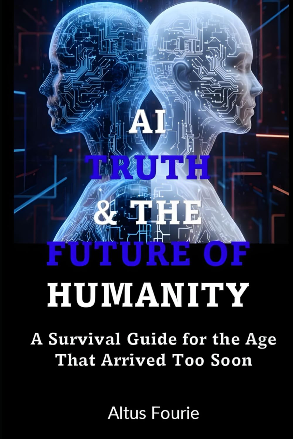 AI, Truth & The Future of Humanity: How to Stay Human, Anchored, and Awake in a World Run by Machines