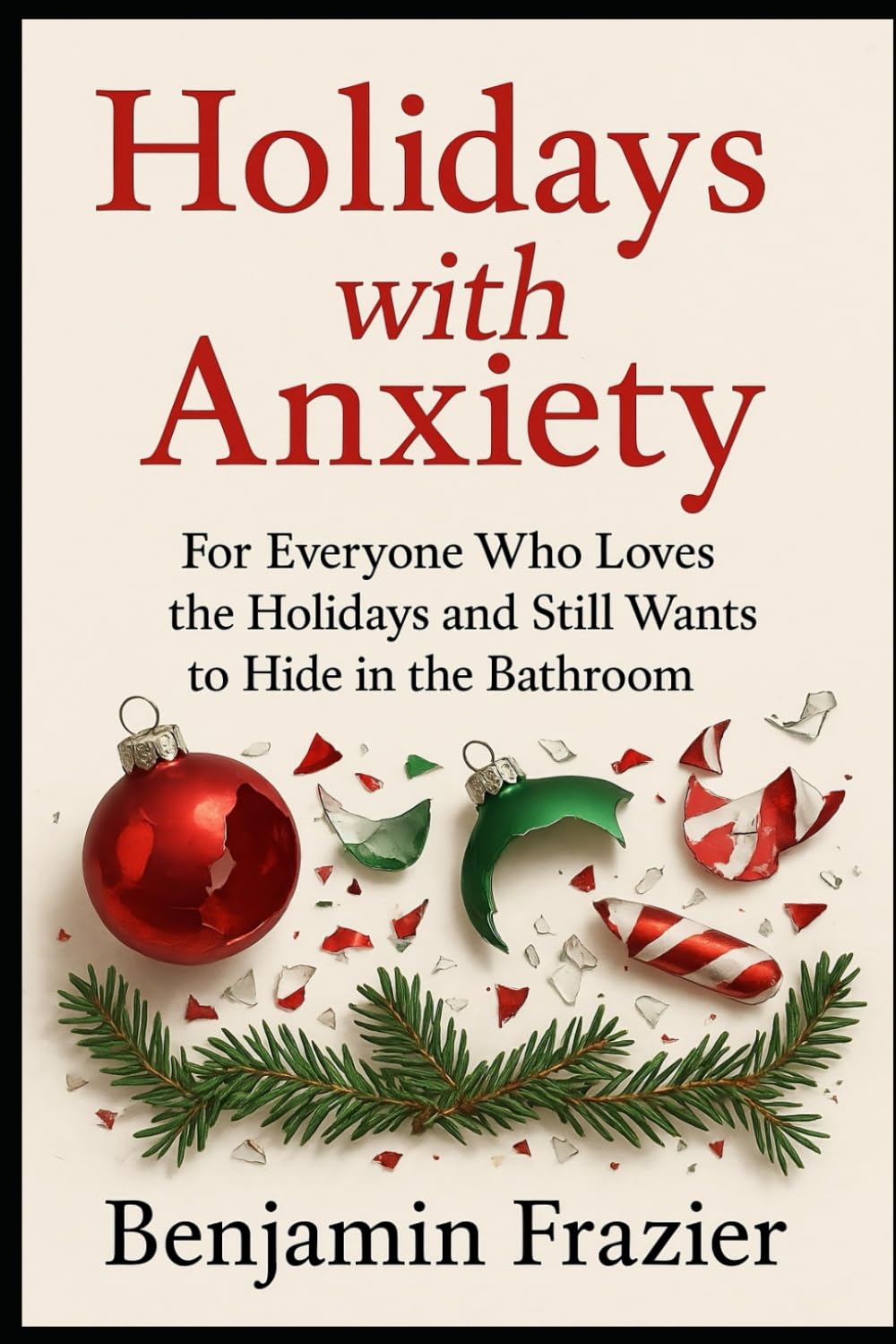 Holidays with Anxiety: For Everyone Who Loves the Holidays and Still Wants to Hide in the Bathroom