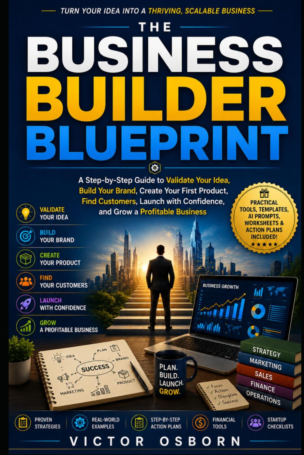 The Business Builder Blueprint: A Step-by-Step Guide to Validate Your Idea, Build Your Brand, Create Your First Product, Find Customers, Launch with Confidence, and Grow a Profitable Business