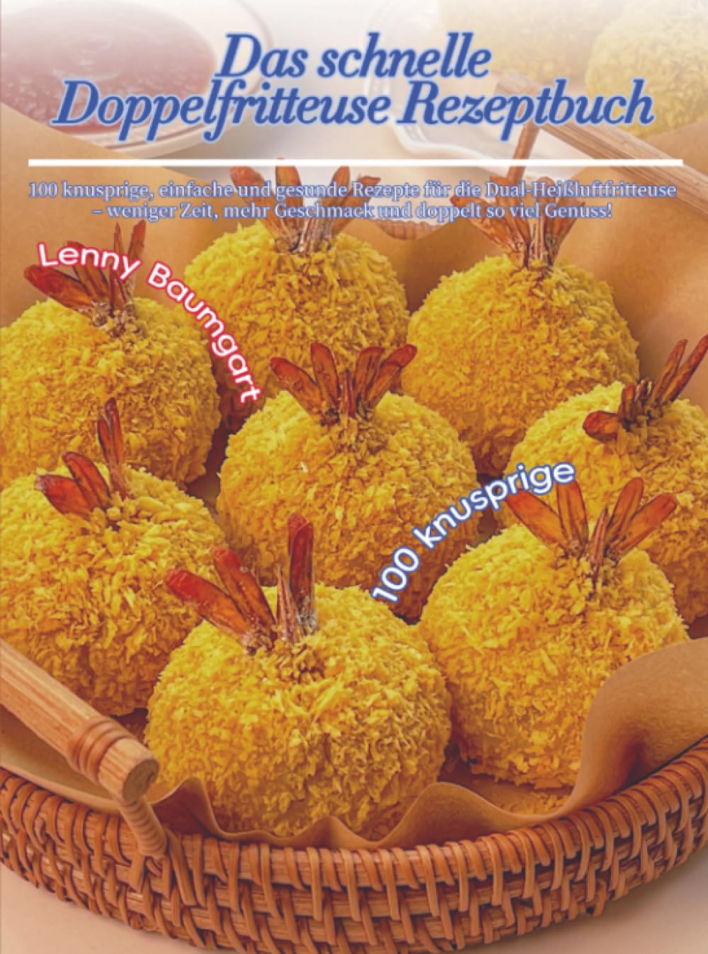 Das schnelle Doppelfritteuse Rezeptbuch: 100 knusprige, einfache und gesunde Rezepte für die Dual-Heißluftfritteuse – weniger Zeit, mehr Geschmack und doppelt so viel Genuss!