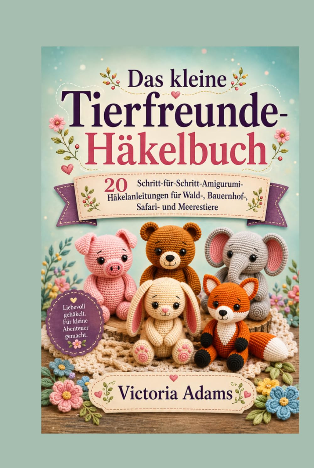 Das kleine Kuscheltier-Häkelbuch: 20 Schritt-für-Schritt-Amigurumi-Häkelanleitungen für Wald-, Bauernhof-, Safari- und Meerestiere