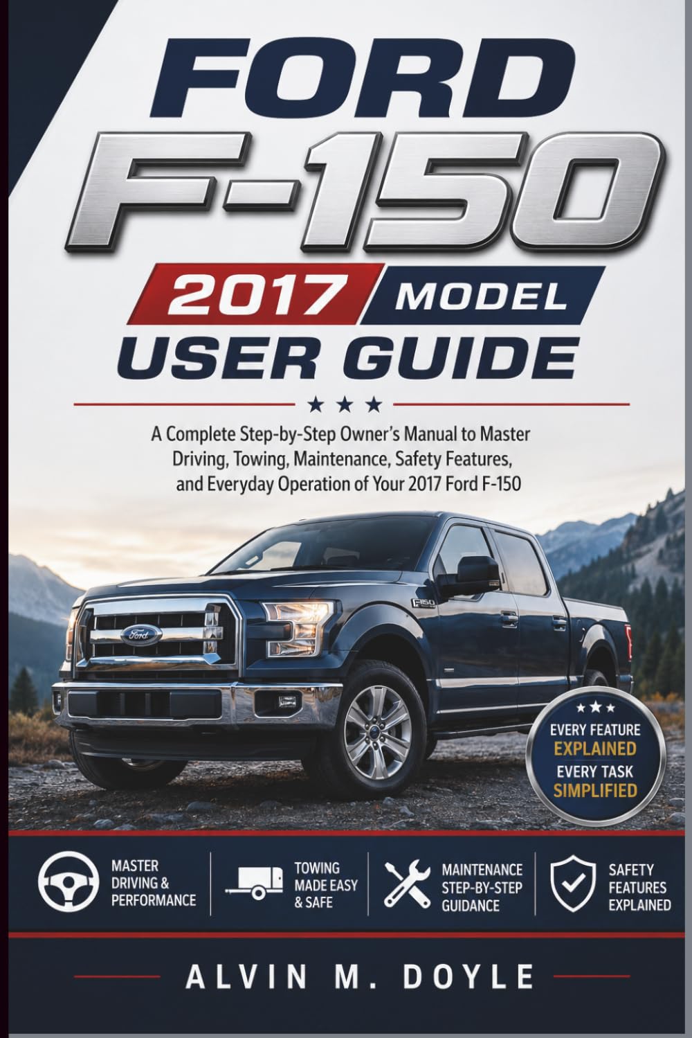 Ford F-150 2017 model user guide: A Complete Step-by-Step Owner’s Manual to Master Driving, Towing, Maintenance, Safety Features, and Everyday Operation of Your 2017 Ford F-150