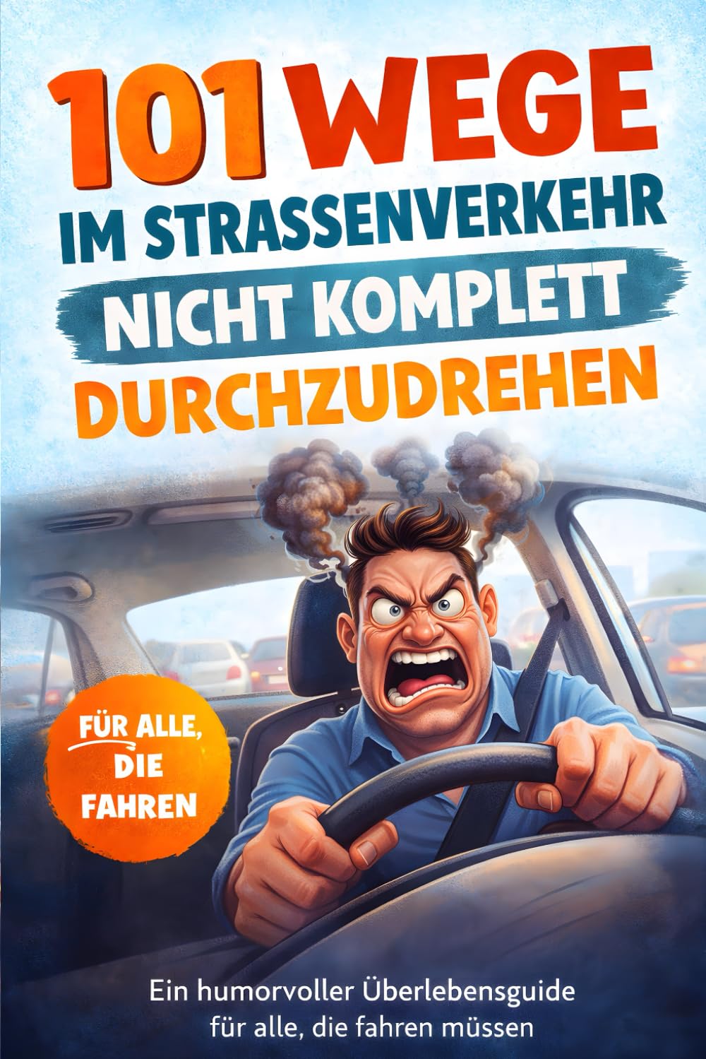 101 Wege, im Straßenverkehr nicht komplett durchzudrehen: Ein humorvoller Überlebensguide für alle, die fahren müssen