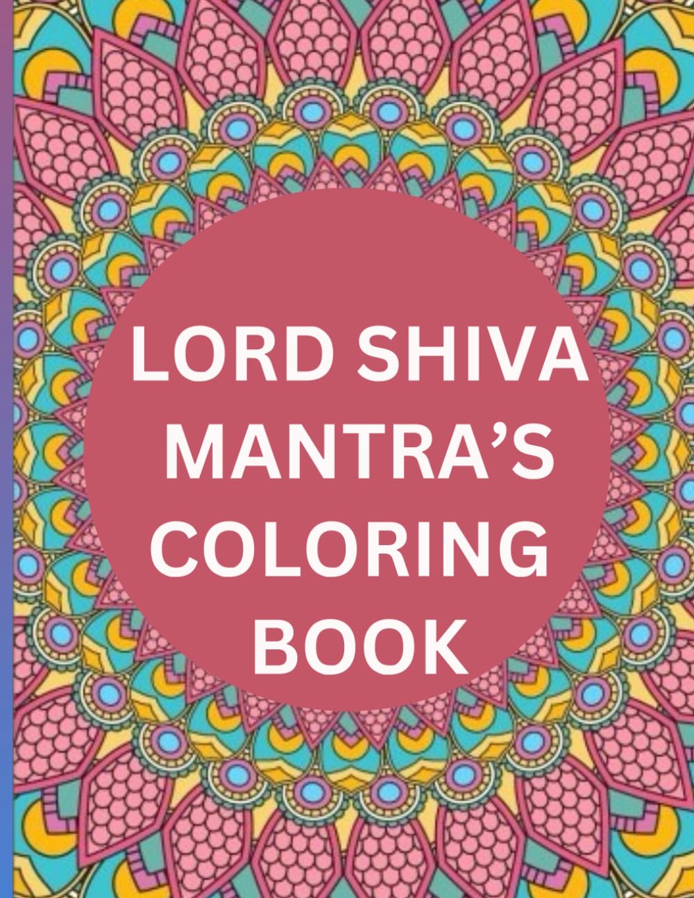 Lord Shiva Mantra's Coloring Book: Top 5 Mahadev Mantra's, Images and more for Spirituality, Meditation, Creativity, Stress Relief, Relaxation for all Ages.