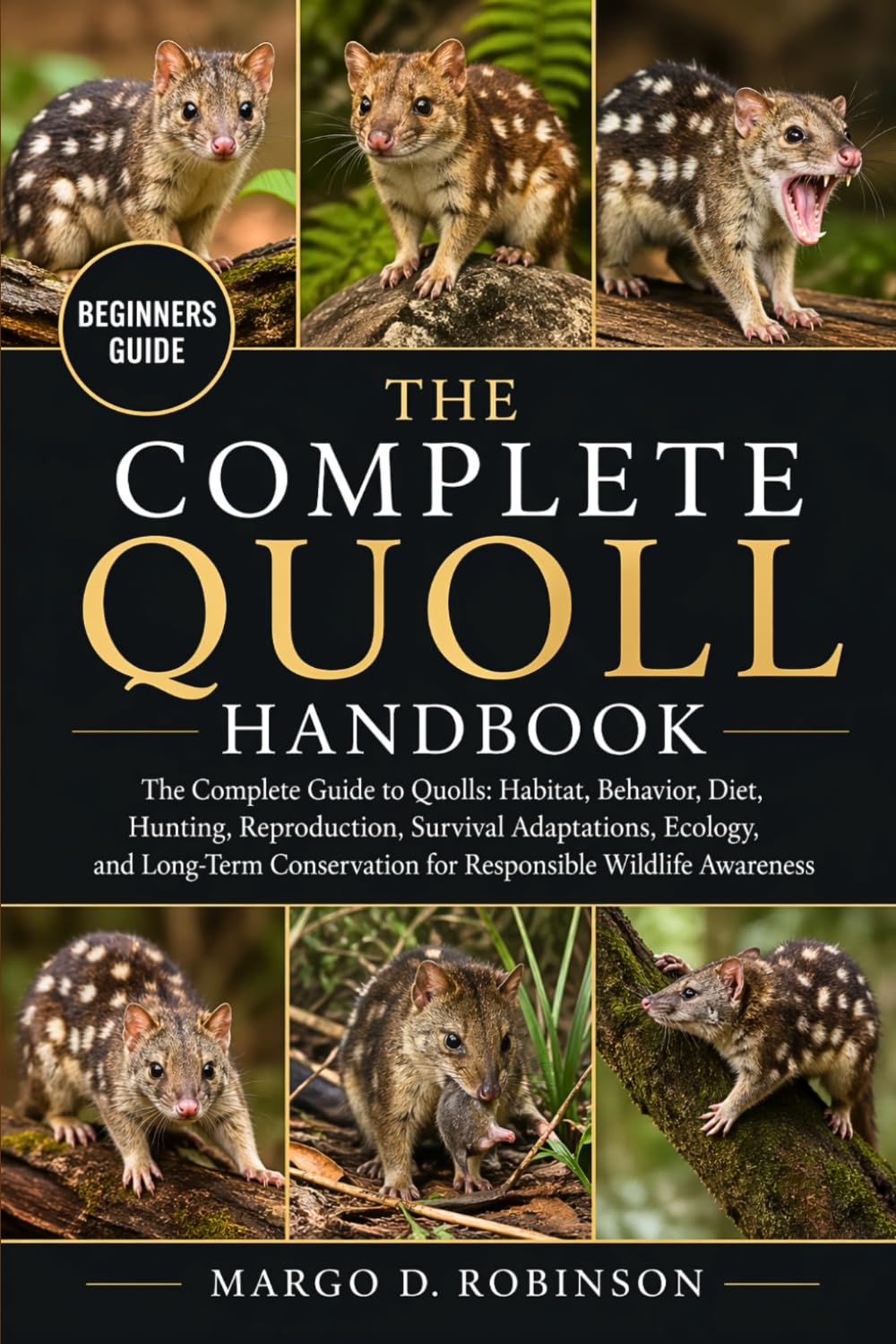 THE COMPLETE QUOLL HANDBOOK: The Complete Guide to Quolls: Habitat, Behavior, Diet, Hunting, Reproduction, Survival Adaptations, Ecology, and Long-Term Conservation for Responsible Wildlife Awareness