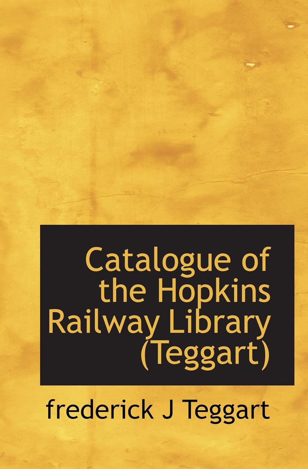 Catalogue of the Hopkins Railway Library (Teggart) Teggart, frederick