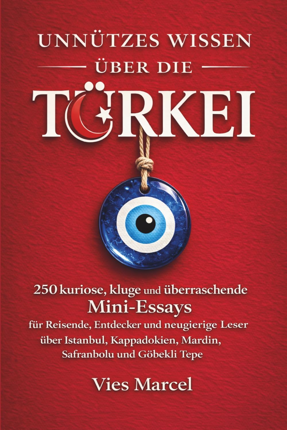 Unnützes Wissen über die Türkei: 250 kuriose, kluge und überraschende Mini-Essays für Reisende, Entdecker und neugierige Leser über Istanbul, Kappadokien, Mardin, Safranbolu und Göbekli Tepe