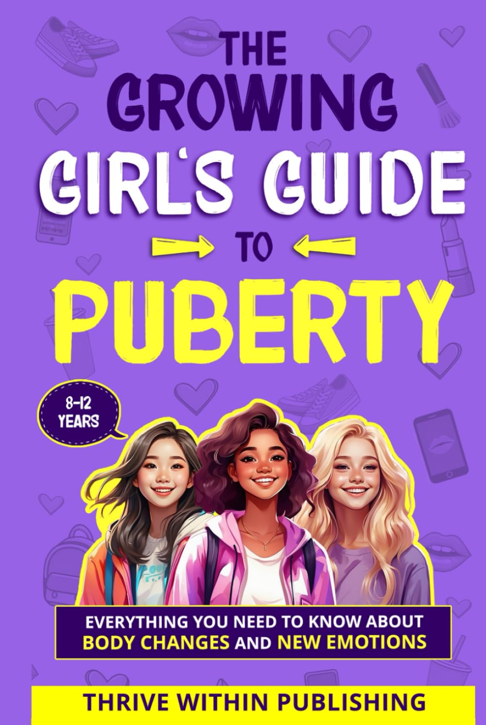The Growing Girl's Guide to Puberty: Everything You Need to Know About Body Changes and New Emotions