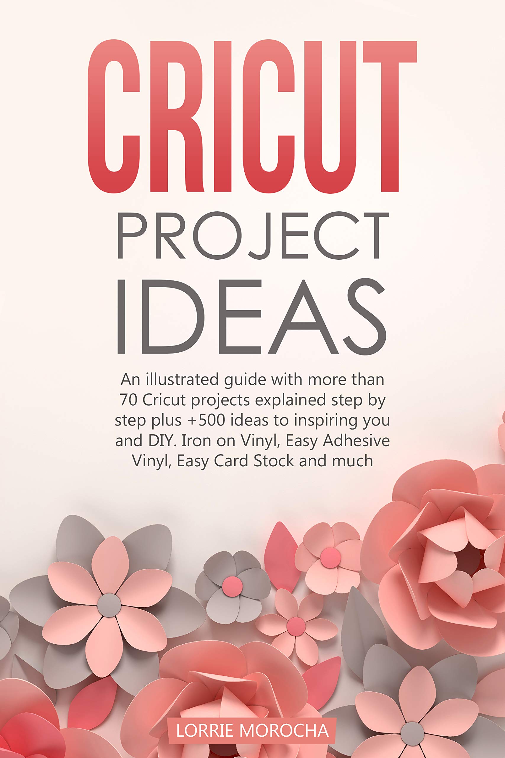 CRICUT PROJECT IDEAS: An illustrated guide with 35 Cricut projects explained step by step plus 100 DIY ideas to inspire you.