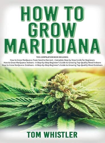 How to Grow Marijuana: 3 Books in 1 - The Complete Beginner's Guide for Growing Top-Quality Weed Indoors and Outdoors
