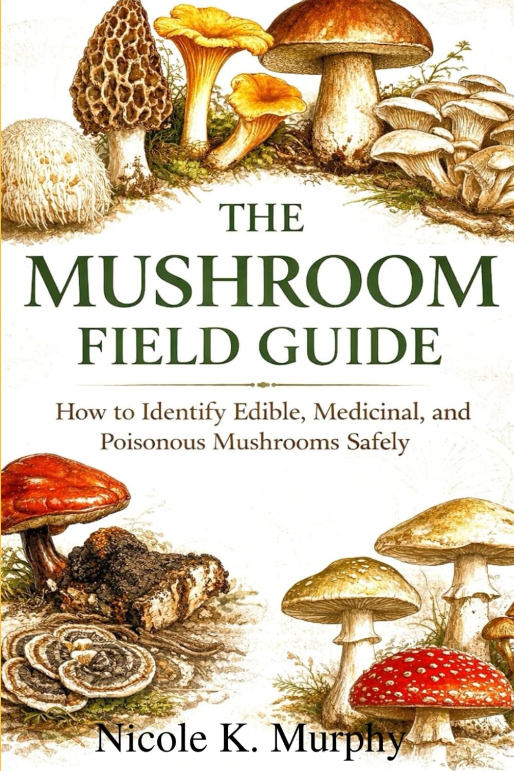 The Mushroom Field Guide: How to Identify Edible, Medicinal, and Poisonous Mushrooms Safely