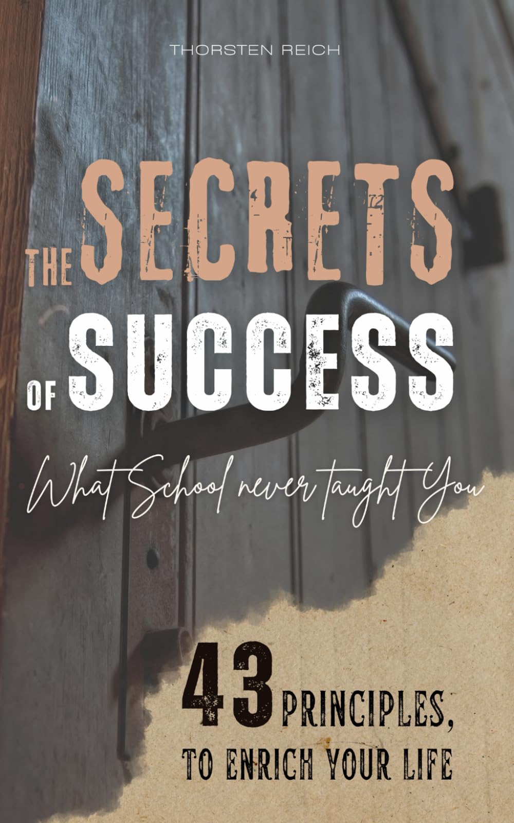 THE SECRETS OF SUCCESS: What School Never Taught You - 43 Principles to Enrich Your Life