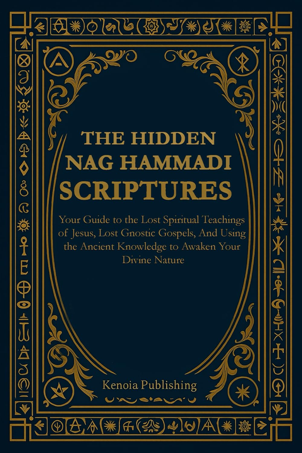 THE HIDDEN NAG HAMMADI SCRIPTURES: Your Guide to the Lost Spiritual Teachings of Jesus, Lost Gnostic Gospels, And Using the Ancient Knowledge to Awaken Your Divine Nature