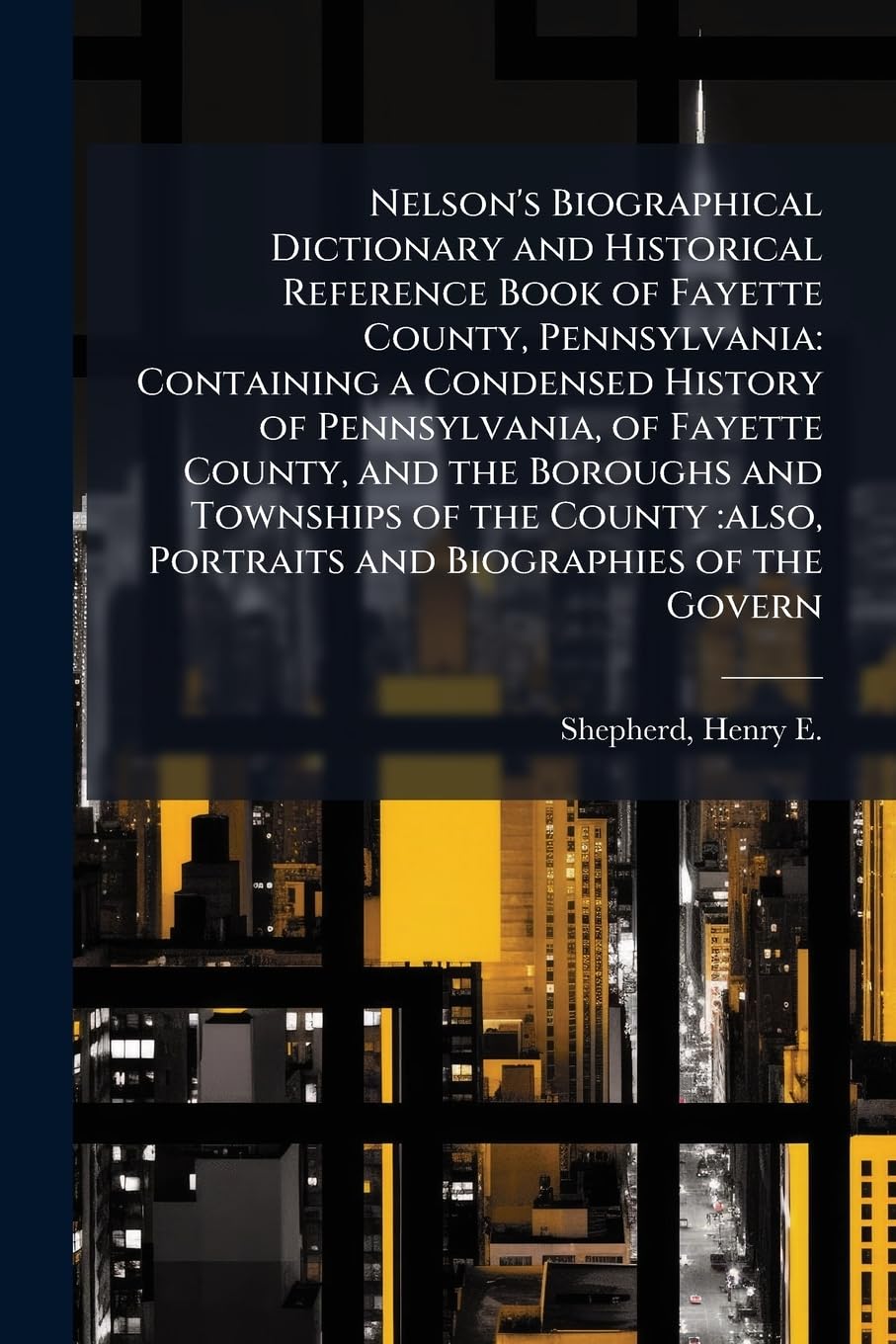 Nelson's Biographical Dictionary and Historical Reference Book of Fayette County, Pennsylvania: Containing a Condensed History of Pennsylvania, of ... also, Portraits and Biographies of the Govern