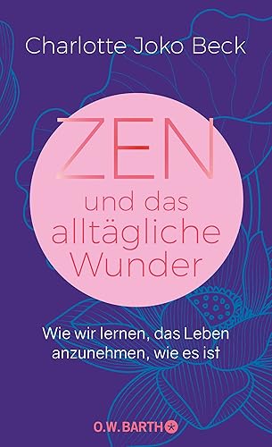 Zen und das alltägliche Wunder: Wie wir lernen, das Leben anzunehmen, wie es ist