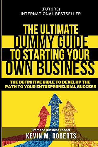 The Ultimate Dummy Guide to Starting Your Own Business: The Definitive Bible to develop the Path to Your Entrepreneurial Success