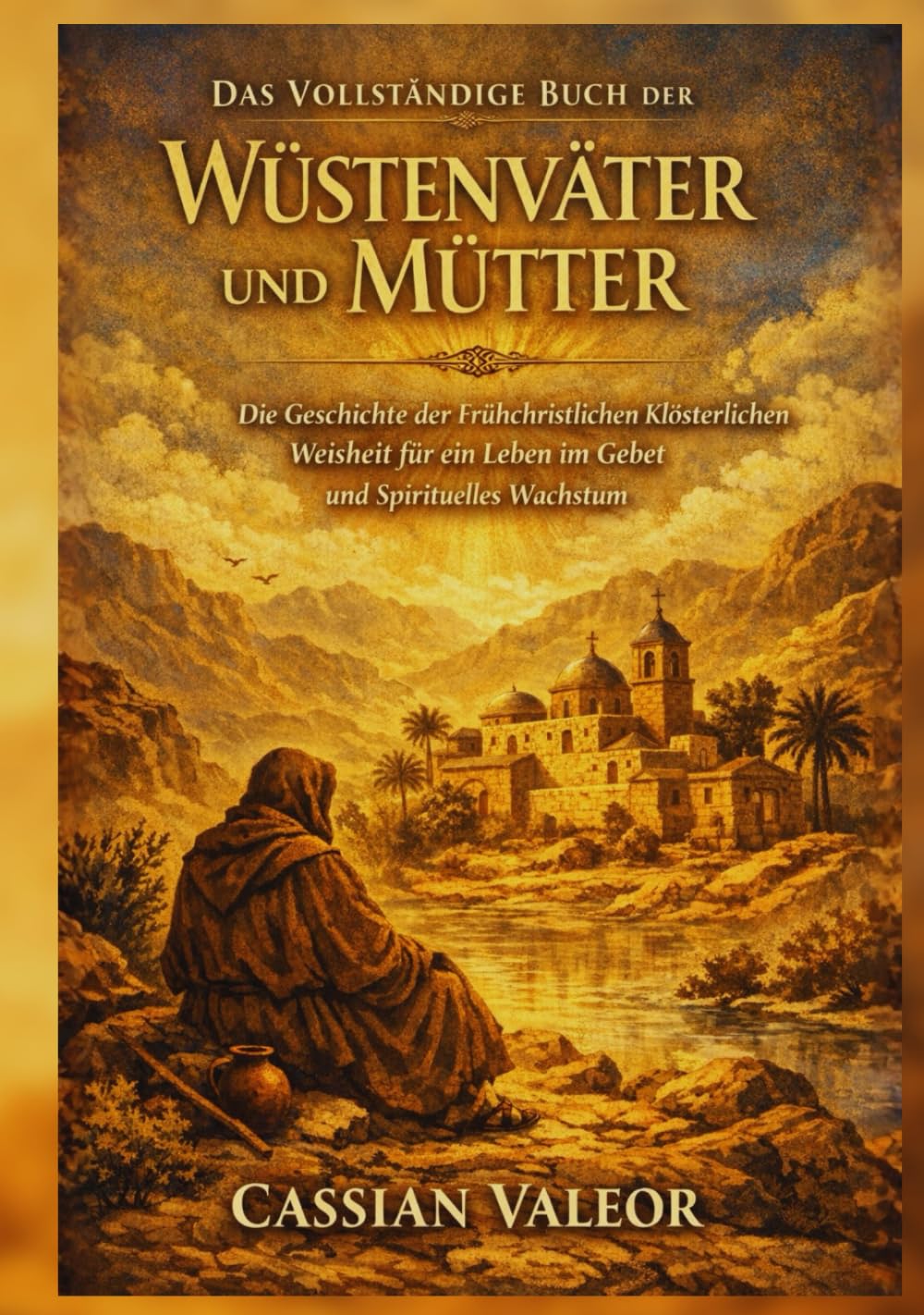 Das Vollständige Buch der Wüstenväter und Mütter: Die Geschichte der Frühchristlichen Klösterlichen Weisheit für ein Leben im Gebet und Spirituelles Wachstum