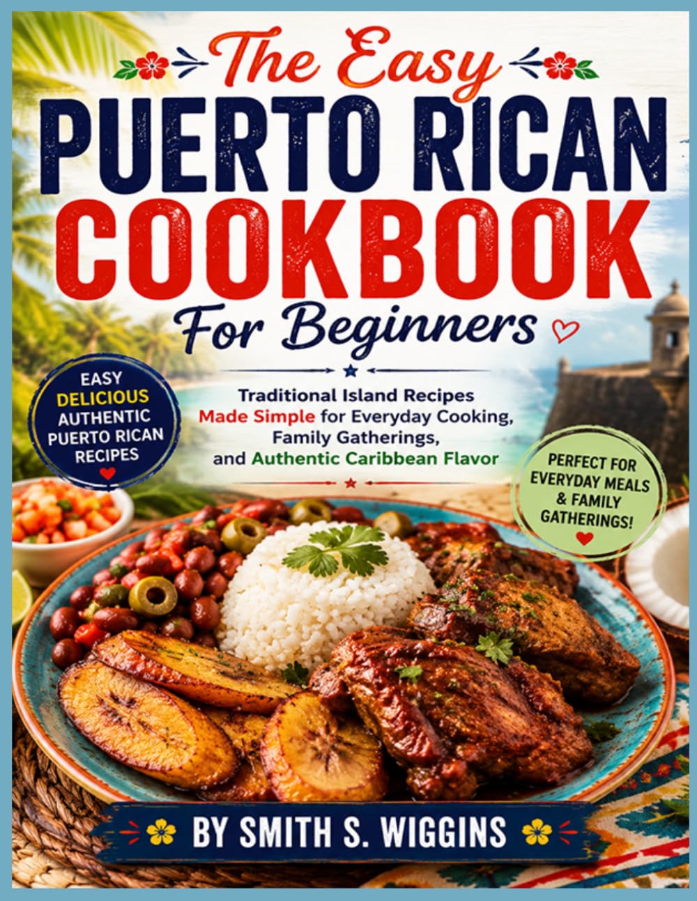 The Easy Puerto Rican Cookbook For Beginners: Traditional Island Recipes Made Simple for Everyday Cooking, Family Gatherings, and Authentic Caribbean Flavor
