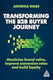 Transforming the B2B Buyer Journey: Maximize brand value, improve conversion rates and build loyalty