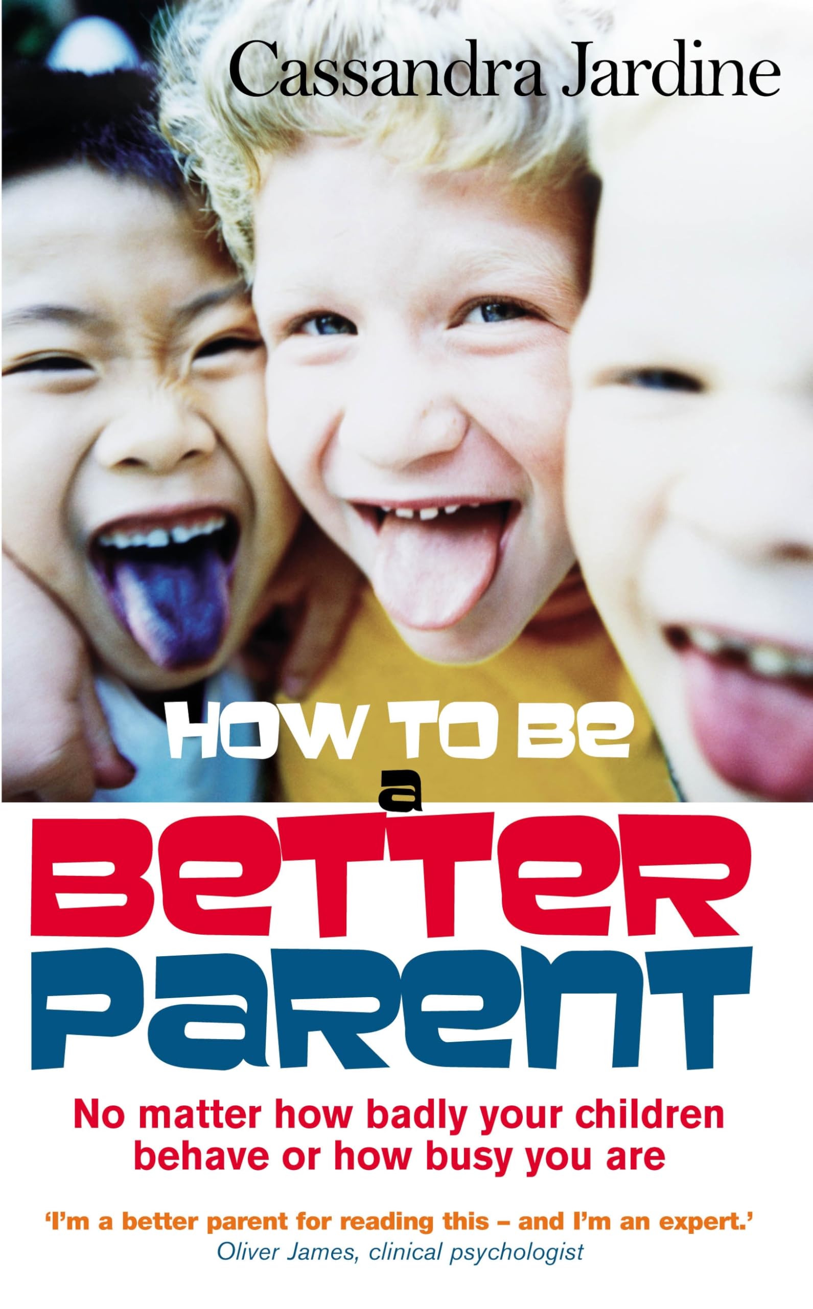 How to be a Better Parent: No Matter How Badly Your Children Behave or How Busy