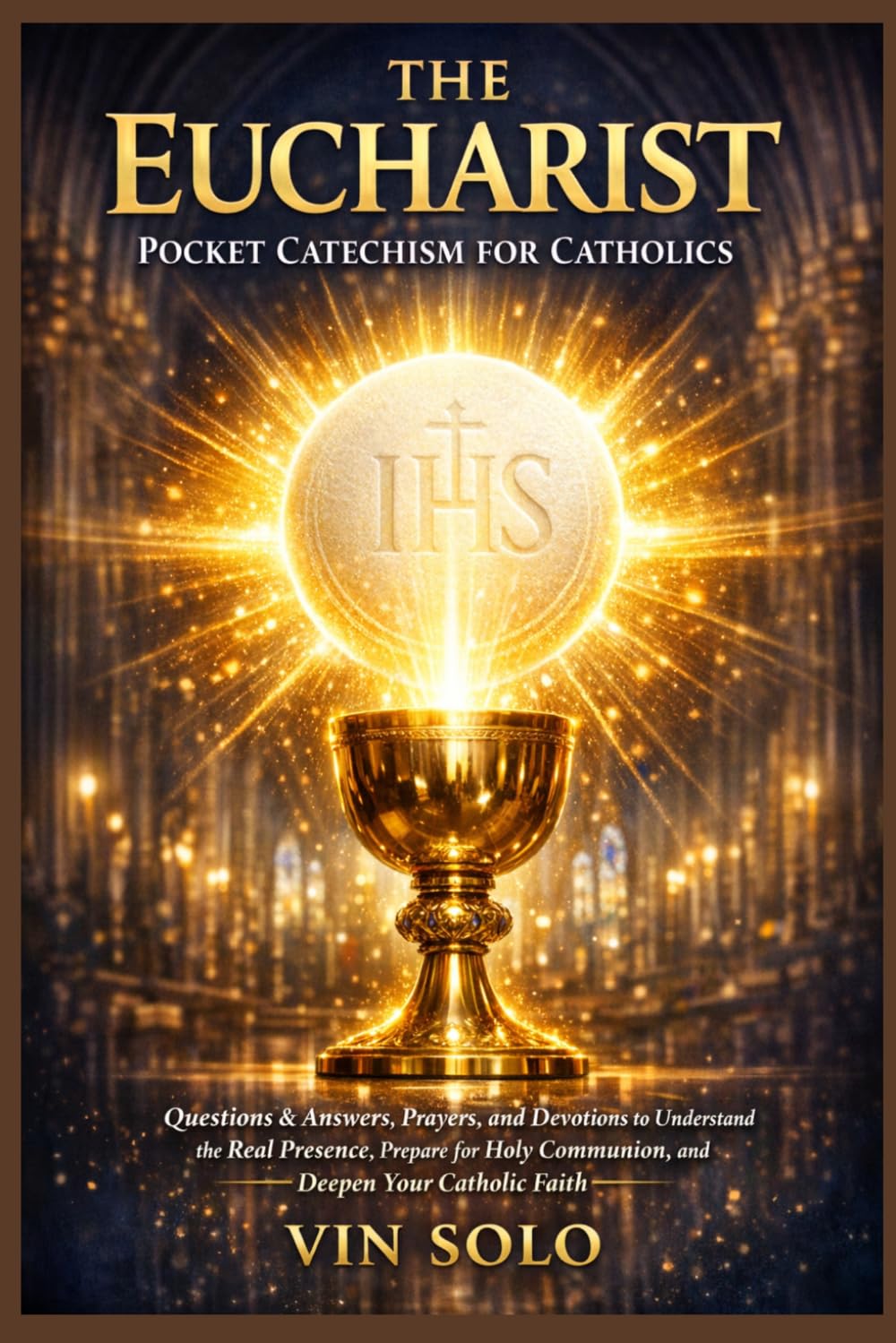 The Eucharist Pocket Catechism for Catholics: Questions & Answers, Prayers, and Devotions to Understand the Real Presence, Prepare for Holy Communion, and Deepen Your Catholic Faith