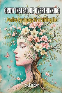 Grow instead of Overthinking- Positive Psychology for a Fulfilling Life: Mindfulness, Resilience and Self-Worth, Find Inner Peace and Calm in Daily Life