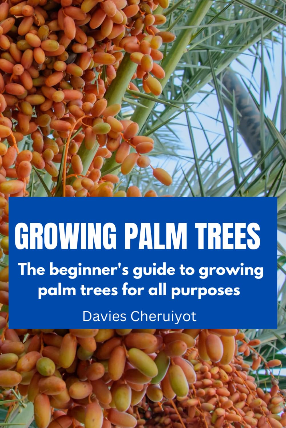 GROWING PALM TREES: The beginner's guide to growing palm trees for all purposes (Fruits farming)