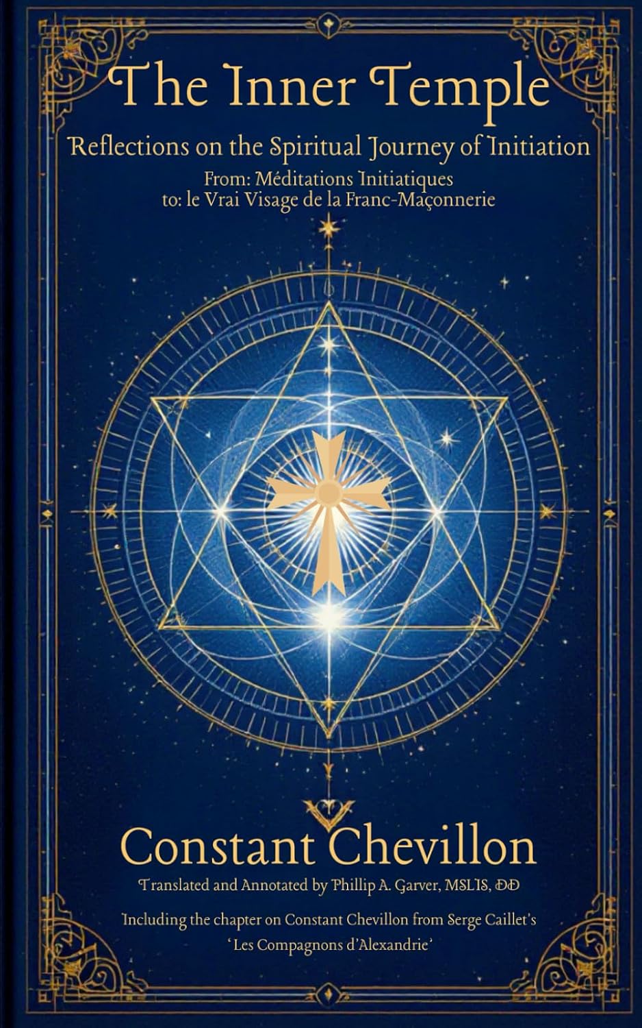 The Inner Temple - Reflections on the Spiritual Journey of Initiation: From Méditations Initiatiques to le Vrai Visage de la Franc-Maçonnerie (Constant Chevillon: The Collected Works Series)