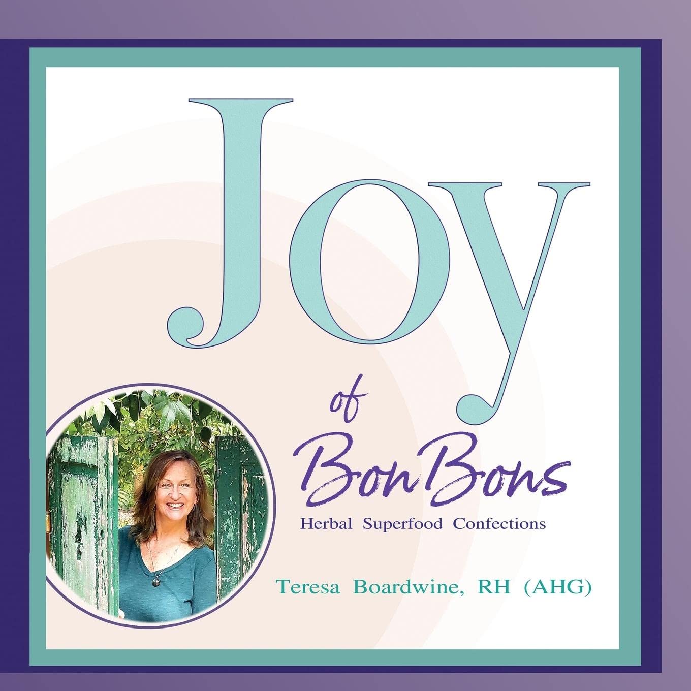 Joy of BonBons: Herbal Superfood Confections by Teresa Boardwine, RH (AHG)