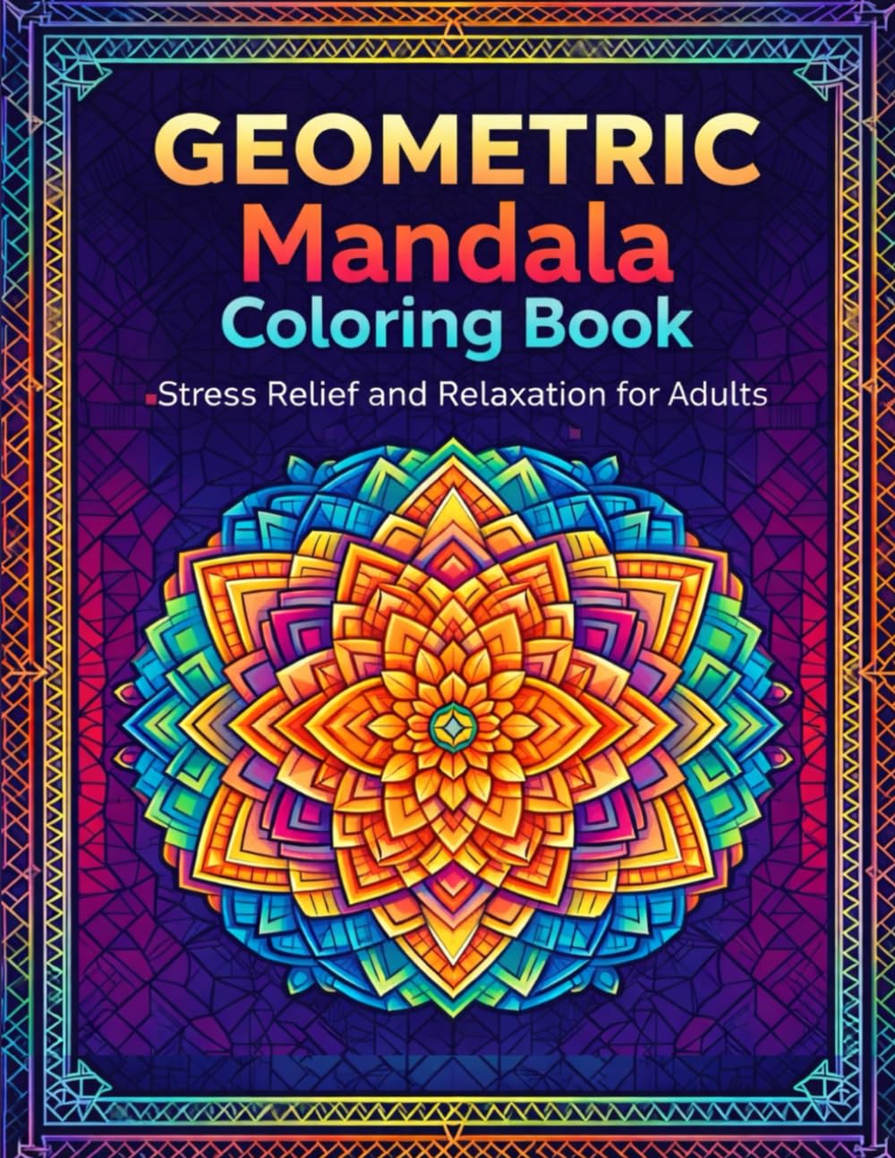 Geometric Mandala Coloring Book for Adults: Intricate Geometric Patterns for Relaxation, Stress Relief and Mindful Creativity