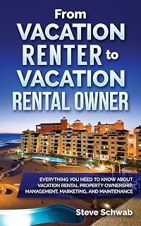 From Vacation Renter to Vacation Rental Owner: Everything You Need to Know about Vacation Rental Property Ownership, Management, Marketing, and Maintenance