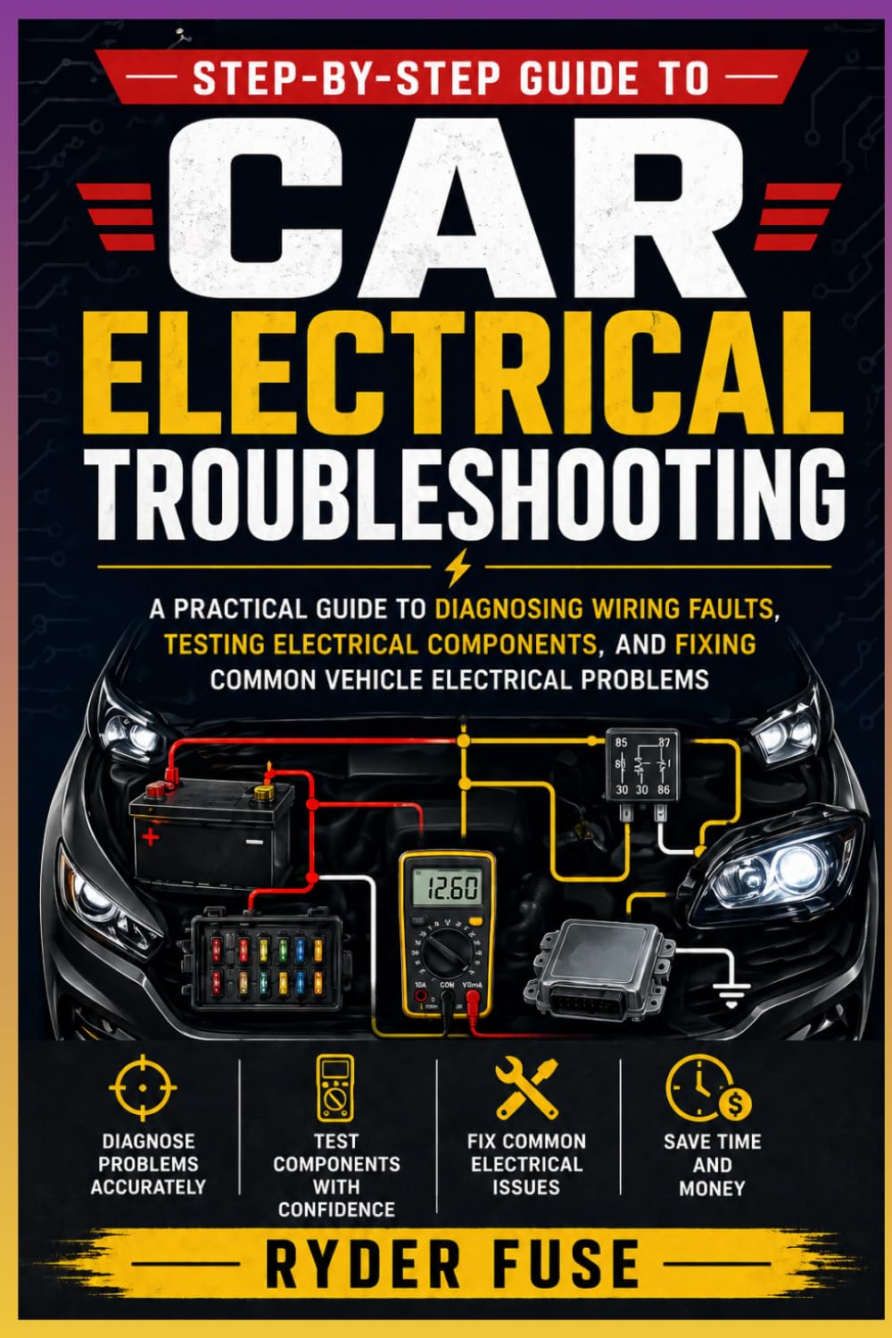 Step-by-Step Guide to Car Electrical Troubleshooting: A Practical Guide to Diagnosing Wiring Faults, Testing Electrical Components, and Fixing Common Vehicle Electrical Problems