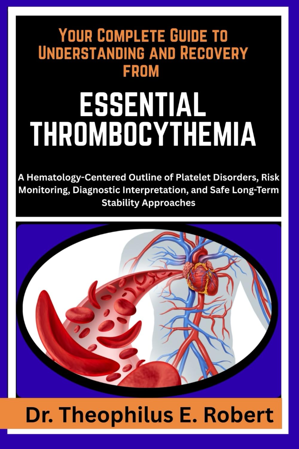 YOUR COMPLETE GUIDE TO UNDERSTANDING AND RECOVERY FROM ESSENTIAL THROMBOCYTHEMIA: A Hematology-Centered Outline of Platelet Disorders, Risk ... and Safe Long-Term Stability Approaches