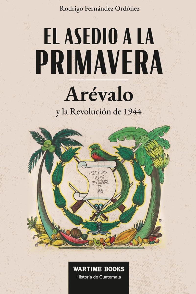 El Asedio a la Primavera: Arévalo y la Revolución de 1944 (Historia Contemporánea de Guatemala) (Spanish Edition)