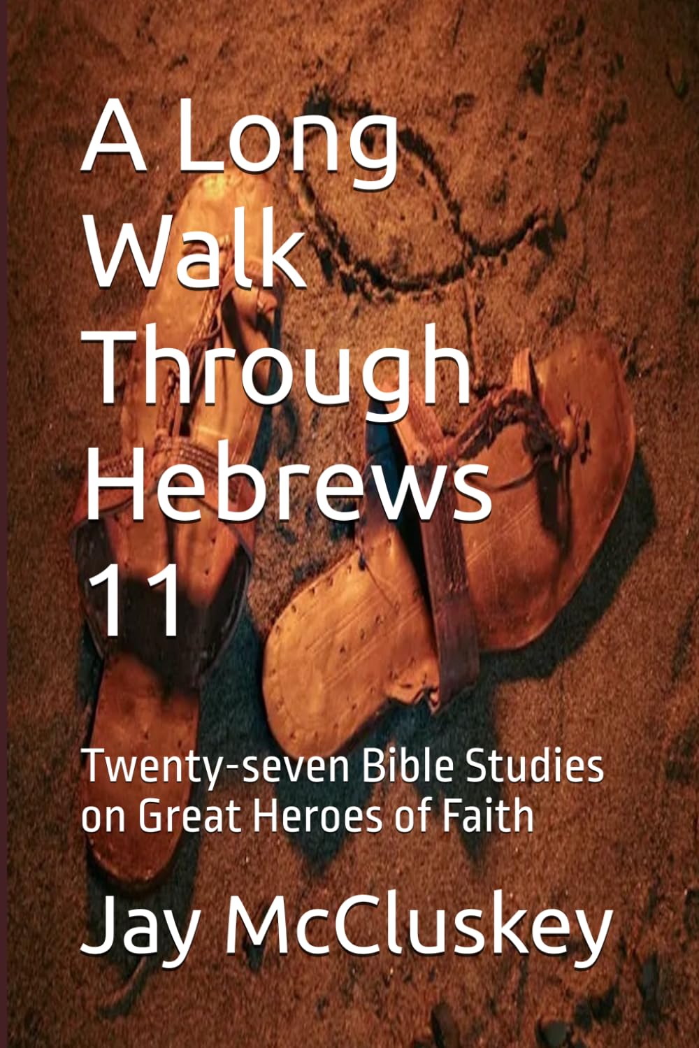 A Long Walk Through Hebrews 11: Twenty-seven Bible Studies on Great Heroes of Faith
