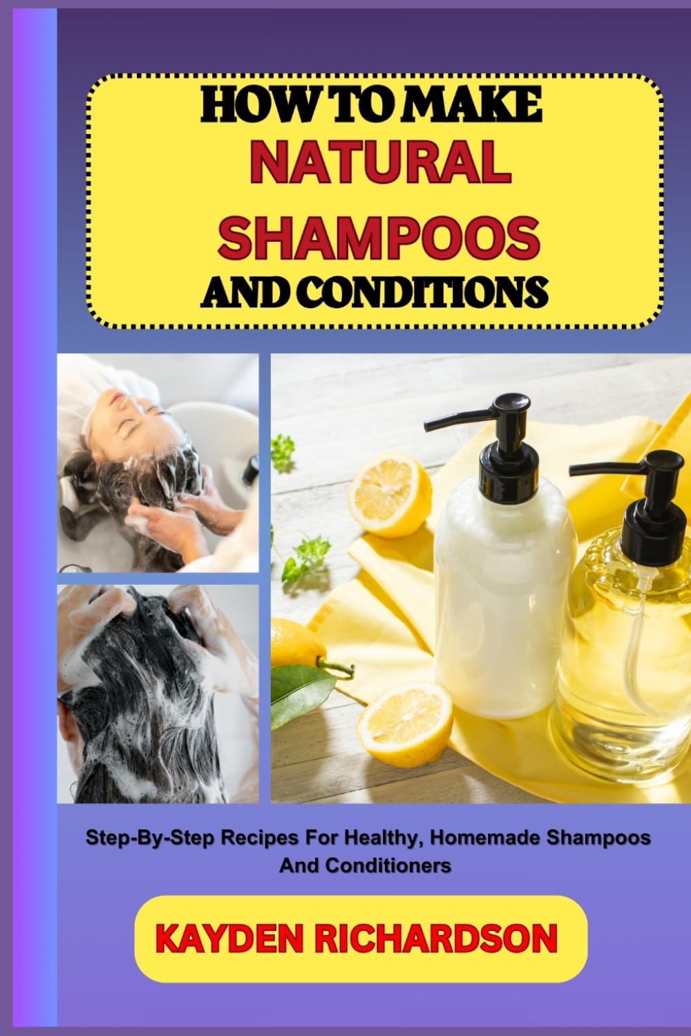 HOW TO MAKE NATURAL SHAMPOOS AND CONDITIONS: Step-By-Step Recipes For Healthy, Homemade Shampoos And Conditioners