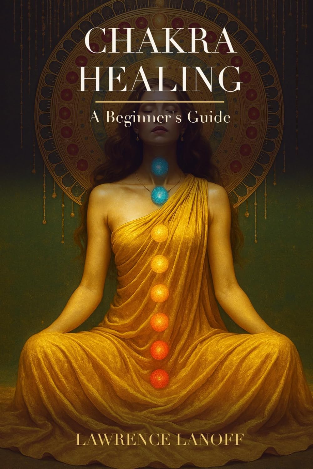Chakra Healing: A Beginner's Guide to Balancing, Unblocking, and Energizing Your Seven Chakras — Meditation, Crystals, and Coming Home to Your Body