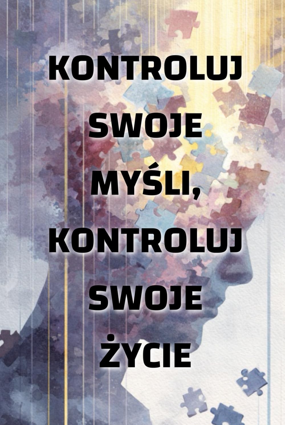 Kontroluj swoje myśli, kontroluj swoje życie: jak sposób myślenia kształtuje twoją rzeczywistość