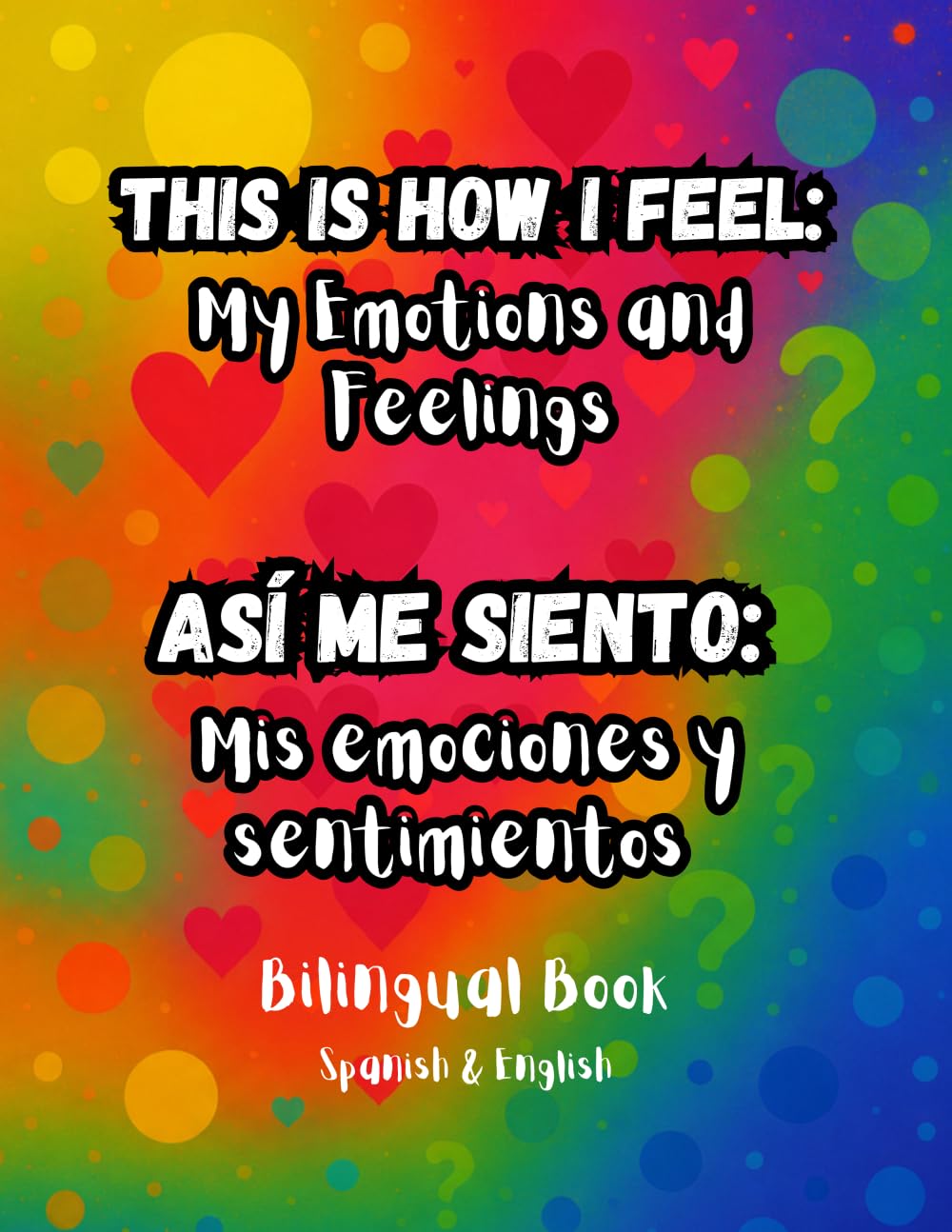 This Is How I Feel: My Emotions and Feelings - Así Me Siento: Mis Emociones y Sentimientos: bilingual Spanish–English