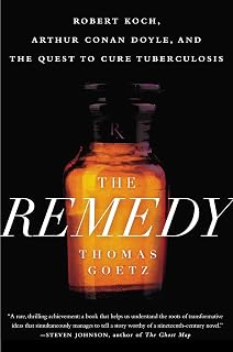 The Remedy: Robert Koch, Arthur Conan Doyle, and the Quest to Cure Tuberculosis