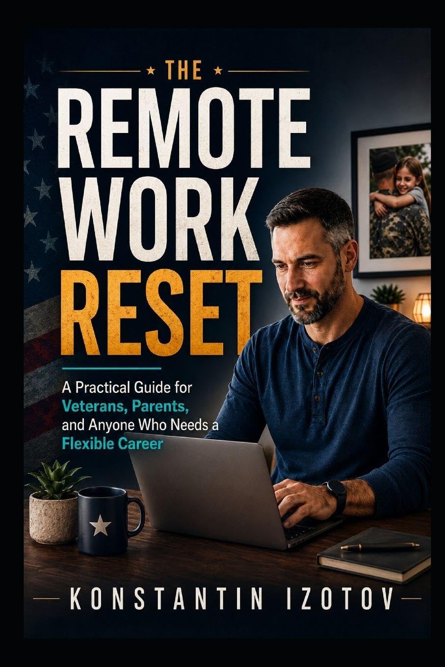 The Remote Work Reset: A Practical Guide for Veterans, Parents, and Anyone who Needs a Flexible Career