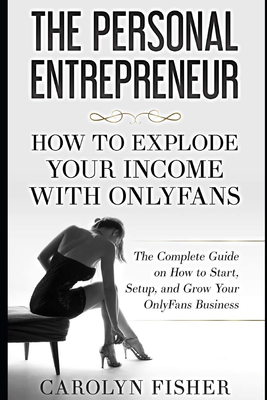 The Personal Entrepreneur: How to Explode Your Income With OnlyFans: The Complete Guide on How to Start, Setup, and Grow Your OnlyFans Business