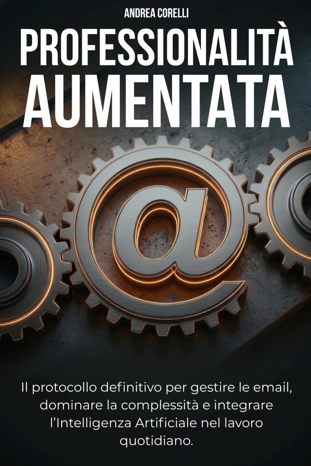 PROFESSIONALITÀ AUMENTATA: Il protocollo operativo per dominare le email, gestire la complessità e integrare l'Intelligenza Artificiale nel lavoro